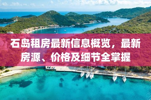 石島租房最新信息概覽，最新房源、價(jià)格及細(xì)節(jié)全掌握