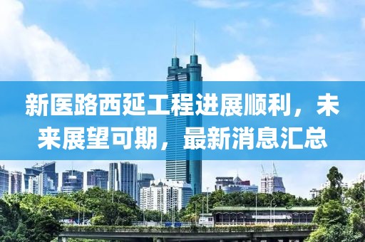 新醫(yī)路西延工程進展順利，未來展望可期，最新消息匯總