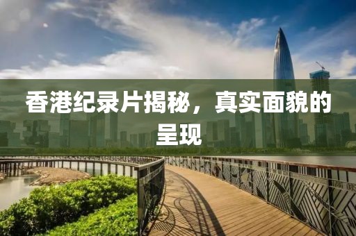 香港紀錄片揭秘，真實面貌的呈現(xiàn)