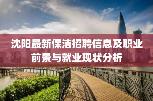 沈陽最新保潔招聘信息及職業(yè)前景與就業(yè)現(xiàn)狀分析