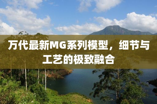 萬代最新MG系列模型，細(xì)節(jié)與工藝的極致融合