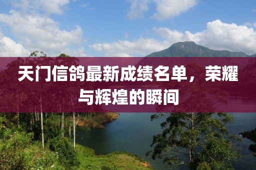 天門信鴿最新成績名單，榮耀與輝煌的瞬間