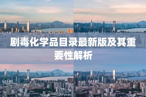 劇毒化學(xué)品目錄最新版及其重要性解析