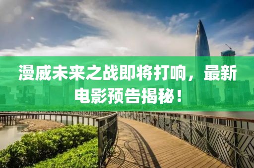 漫威未來(lái)之戰(zhàn)即將打響，最新電影預(yù)告揭秘！
