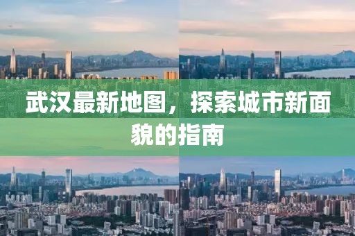 武漢最新地圖，探索城市新面貌的指南