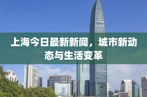 上海今日最新新聞，城市新動(dòng)態(tài)與生活變革