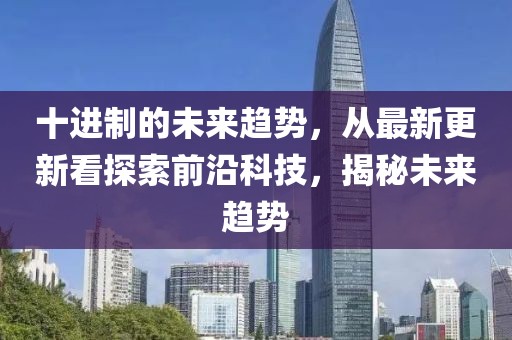 十進(jìn)制的未來趨勢，從最新更新看探索前沿科技，揭秘未來趨勢