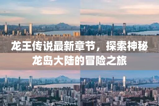 龍王傳說最新章節(jié)，探索神秘龍島大陸的冒險之旅
