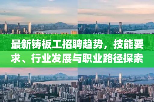 最新鑄板工招聘趨勢，技能要求、行業(yè)發(fā)展與職業(yè)路徑探索