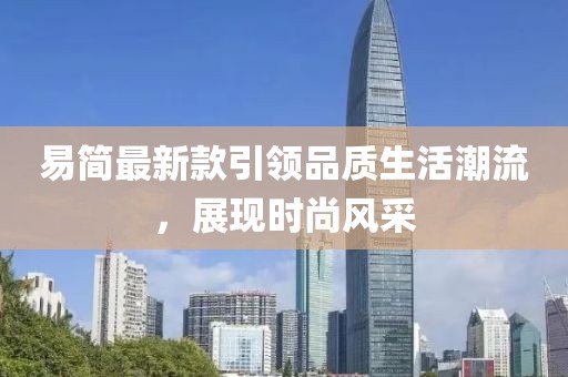 易簡(jiǎn)最新款引領(lǐng)品質(zhì)生活潮流，展現(xiàn)時(shí)尚風(fēng)采