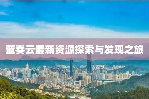 藍(lán)奏云最新資源探索與發(fā)現(xiàn)之旅