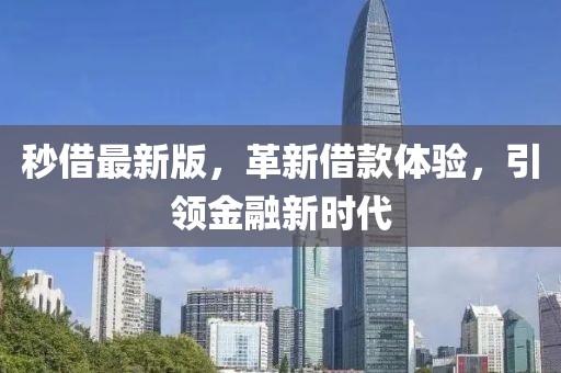 秒借最新版，革新借款體驗(yàn)，引領(lǐng)金融新時(shí)代