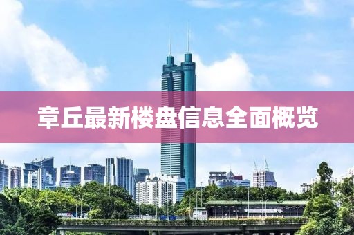 章丘最新樓盤信息全面概覽