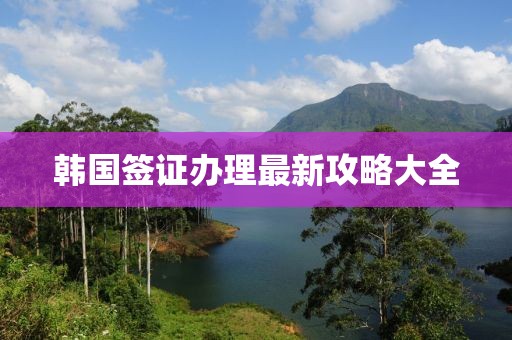 韓國簽證辦理最新攻略大全