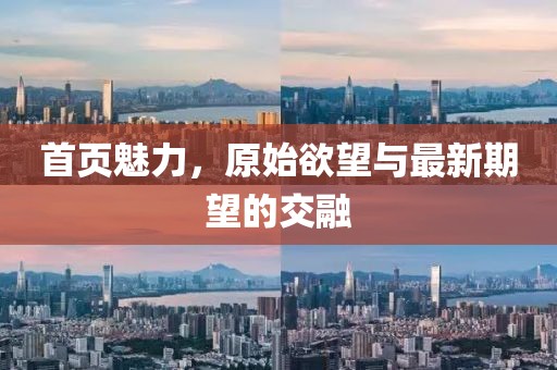 首頁(yè)魅力，原始欲望與最新期望的交融