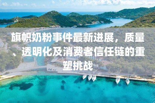 旗幟奶粉事件最新進(jìn)展，質(zhì)量、透明化及消費(fèi)者信任鏈的重塑挑戰(zhàn)