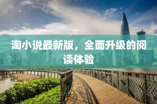 淘小說最新版，全面升級的閱讀體驗