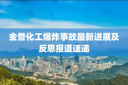 金譽(yù)化工爆炸事故最新進(jìn)展及反思報(bào)道速遞