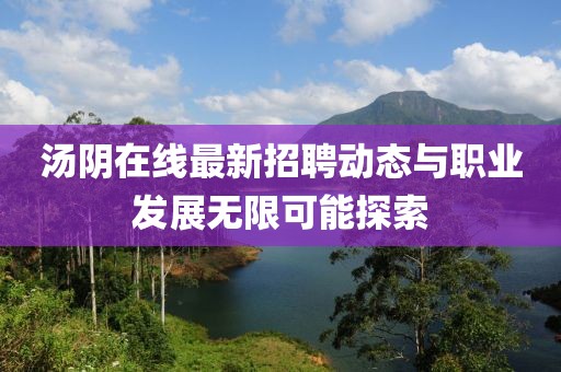 湯陰在線(xiàn)最新招聘動(dòng)態(tài)與職業(yè)發(fā)展無(wú)限可能探索