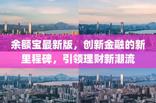 余額寶最新版，創(chuàng)新金融的新里程碑，引領(lǐng)理財(cái)新潮流