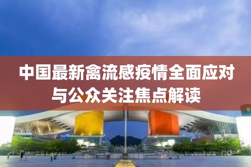 中國最新禽流感疫情全面應(yīng)對與公眾關(guān)注焦點解讀