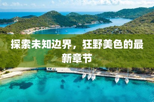 探索未知邊界，狂野美色的最新章節(jié)