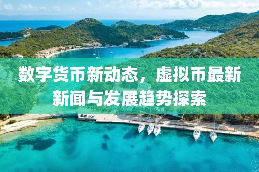 數(shù)字貨幣新動(dòng)態(tài)，虛擬幣最新新聞與發(fā)展趨勢(shì)探索