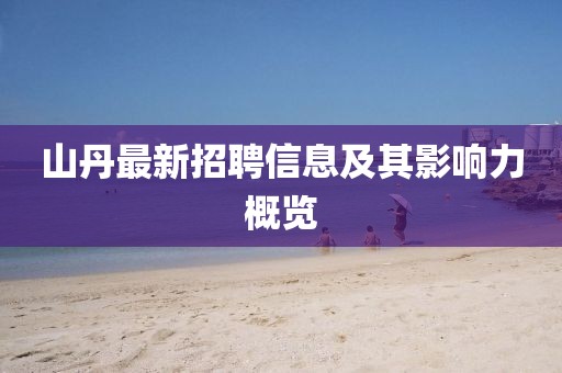 山丹最新招聘信息及其影響力概覽