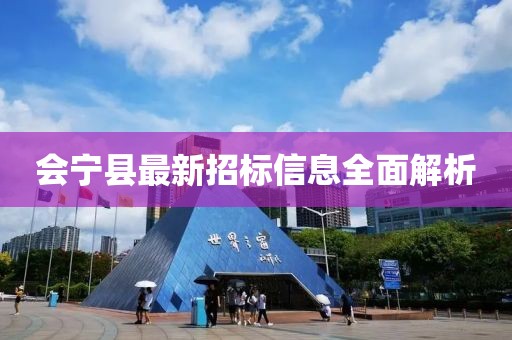 會(huì)寧縣最新招標(biāo)信息全面解析