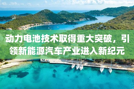 動力電池技術(shù)取得重大突破，引領(lǐng)新能源汽車產(chǎn)業(yè)進(jìn)入新紀(jì)元
