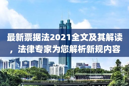 最新票據(jù)法2021全文及其解讀，法律專家為您解析新規(guī)內(nèi)容
