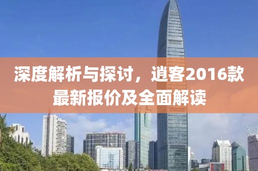 深度解析與探討，逍客2016款最新報(bào)價(jià)及全面解讀