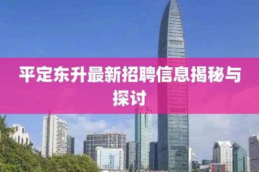 平定東升最新招聘信息揭秘與探討