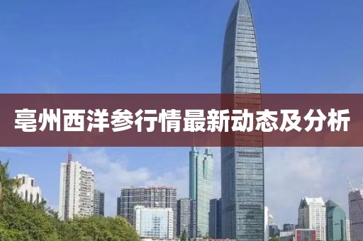 亳州西洋參行情最新動(dòng)態(tài)及分析