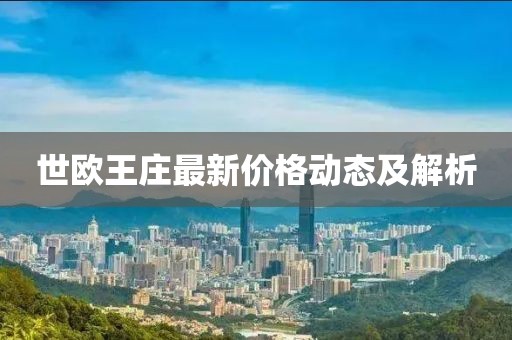 世歐王莊最新價格動態(tài)及解析