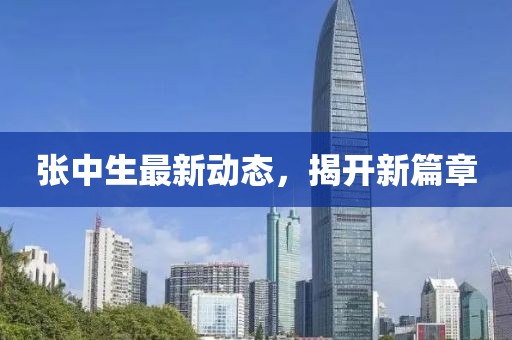 張中生最新動(dòng)態(tài)，揭開新篇章