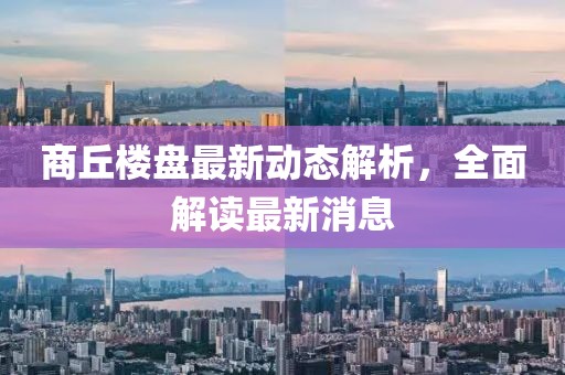 商丘樓盤最新動態(tài)解析，全面解讀最新消息