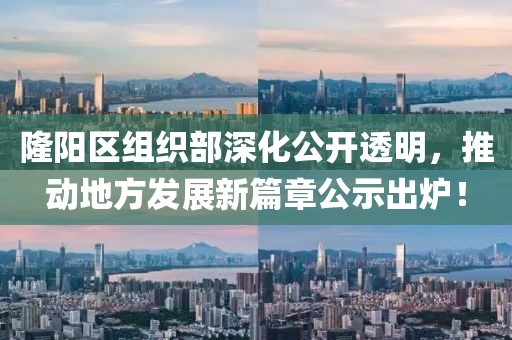 隆陽區(qū)組織部深化公開透明，推動地方發(fā)展新篇章公示出爐！