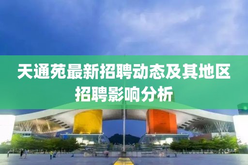 天通苑最新招聘動態(tài)及其地區(qū)招聘影響分析