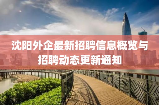 沈陽外企最新招聘信息概覽與招聘動態(tài)更新通知