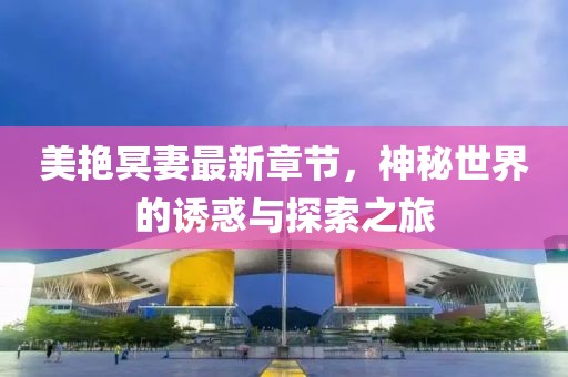 美艷冥妻最新章節(jié)，神秘世界的誘惑與探索之旅