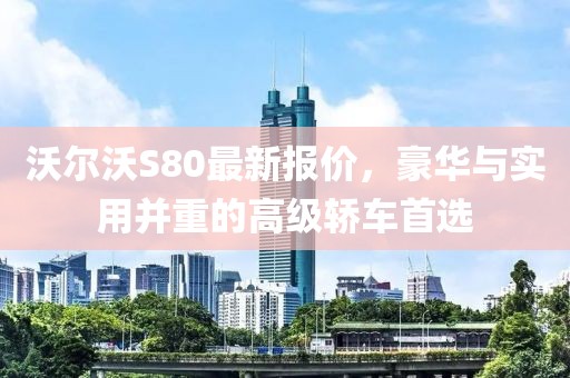 沃爾沃S80最新報(bào)價(jià)，豪華與實(shí)用并重的高級(jí)轎車(chē)首選