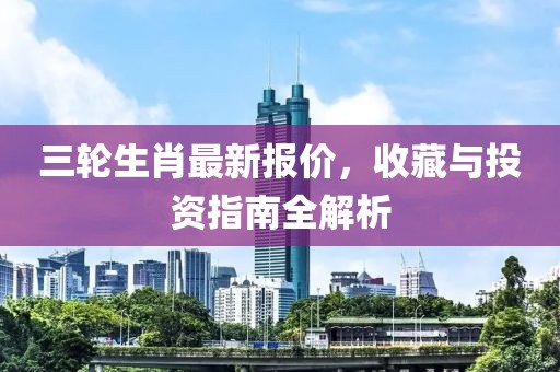 三輪生肖最新報(bào)價(jià)，收藏與投資指南全解析