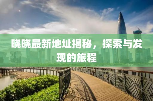 曉曉最新地址揭秘，探索與發(fā)現(xiàn)的旅程