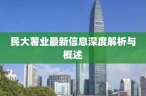 民大薯業(yè)最新信息深度解析與概述