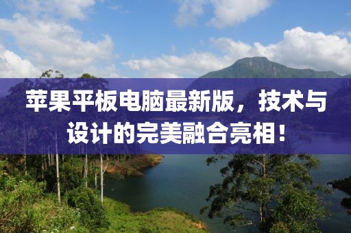 蘋果平板電腦最新版，技術(shù)與設(shè)計的完美融合亮相！