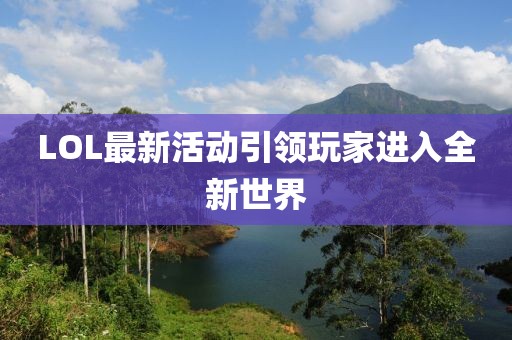LOL最新活動引領(lǐng)玩家進(jìn)入全新世界