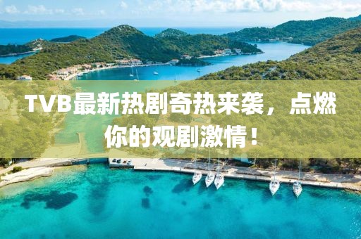 TVB最新熱劇奇熱來襲，點(diǎn)燃你的觀劇激情！
