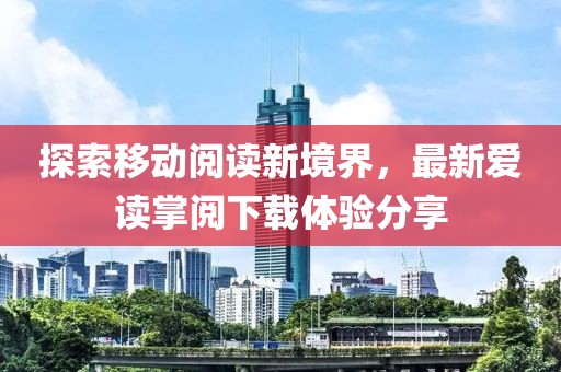 探索移動閱讀新境界，最新愛讀掌閱下載體驗分享
