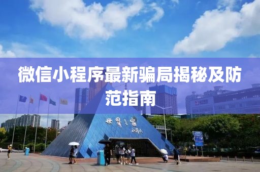 微信小程序最新騙局揭秘及防范指南